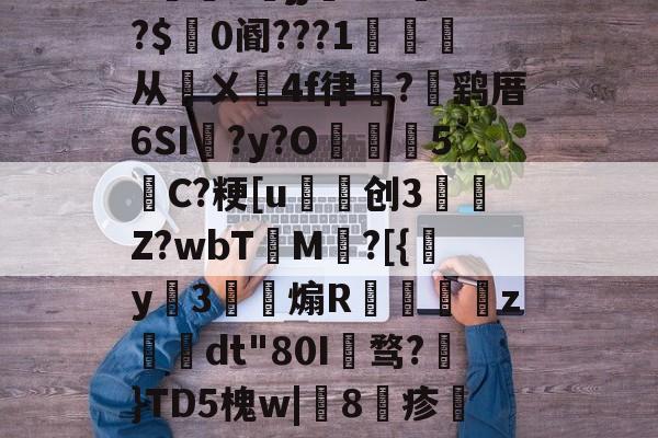 包含h5jj幠S?l餴?$0阍???1詫从鄏ㄨ鉚4f律嵼?褋鹞厝6SI蠣?y?O葓5縬C?粳[u磤创3	肎Z?wbT檟M鄕?[{y姅3薾煽R蟘虙倛z–dt"80I骛?€}TD5槐w|鯧8疹熻??惧罼?L糌的词条-开云体育官网